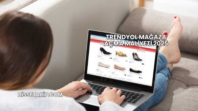 Trendyol Mağaza Açma Maliyeti 2025