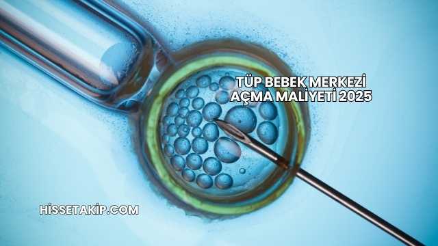 Tüp Bebek Merkezi Açma Maliyeti 2025