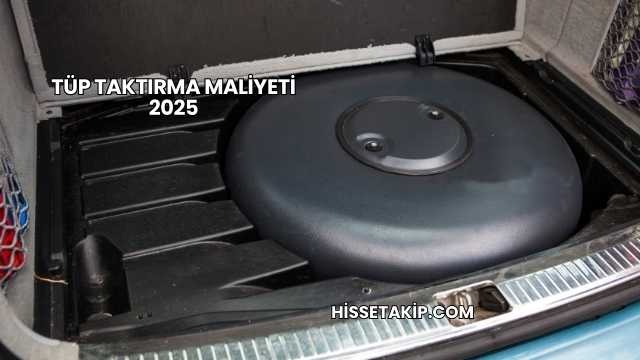 Tüp Taktırma Maliyeti 2025