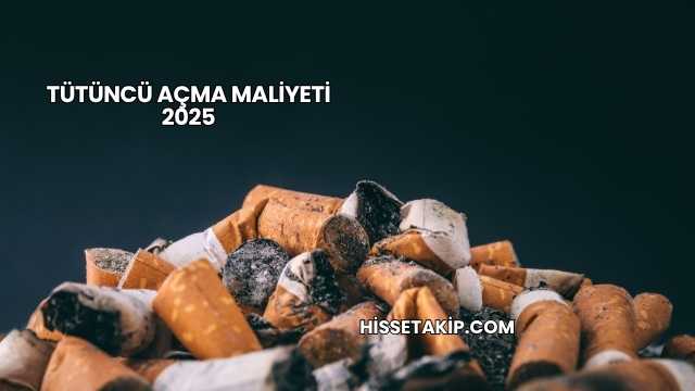 Tütüncü Açma Maliyeti 2025