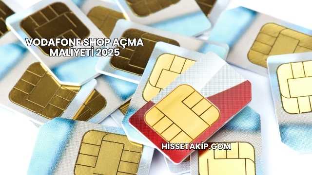 Vodafone Shop Açma Maliyeti 2025