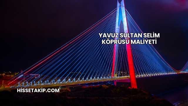 Yavuz Sultan Selim Köprüsü Maliyeti