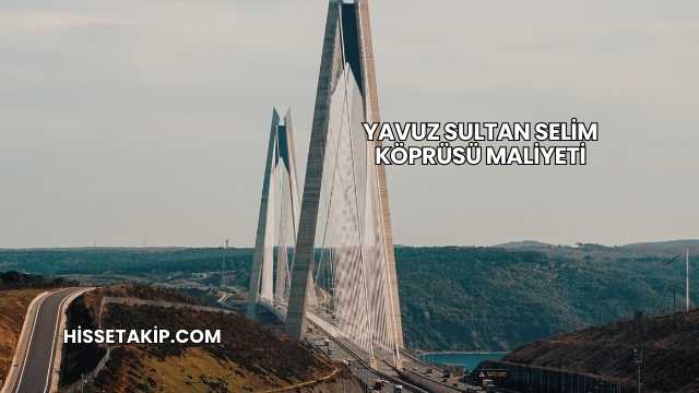 Yavuz Sultan Selim Köprüsü Maliyeti