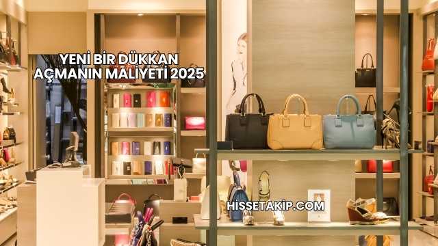 Yeni Bir Dükkan Açmanın Maliyeti 2025
