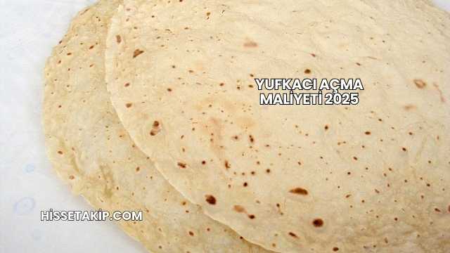 Yufkacı Açma Maliyeti 2025