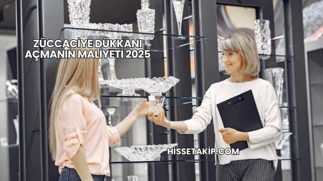 Züccaciye Dükkanı Açmanın Maliyeti 2025