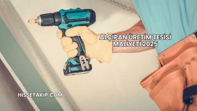 Alçıpan Üretim Tesisi Maliyeti 2025