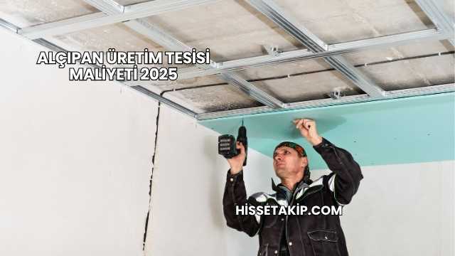 Alçıpan Üretim Tesisi Maliyeti 2025