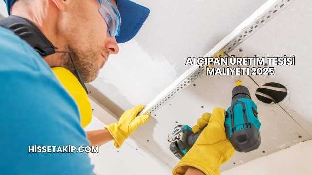 Alçıpan Üretim Tesisi Maliyeti 2025