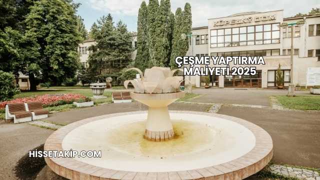 Çeşme Yaptırma Maliyeti 2025