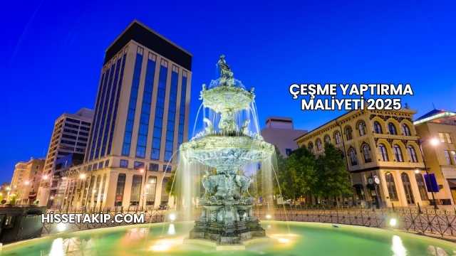 Çeşme Yaptırma Maliyeti 2025