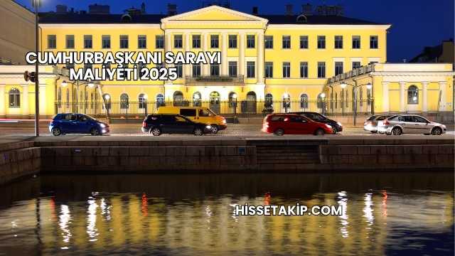 Cumhurbaşkanı Sarayı Maliyeti 2025
