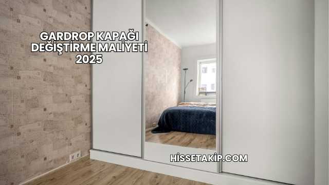 Gardrop Kapağı Değiştirme Maliyeti 2025