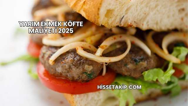 Yarım Ekmek Köfte Maliyeti 2025