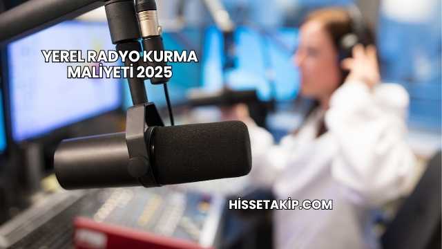 Yerel Radyo Kurma Maliyeti 2025