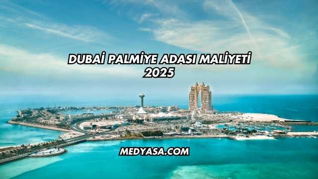 Dubai Palmiye Adası Maliyeti 2025