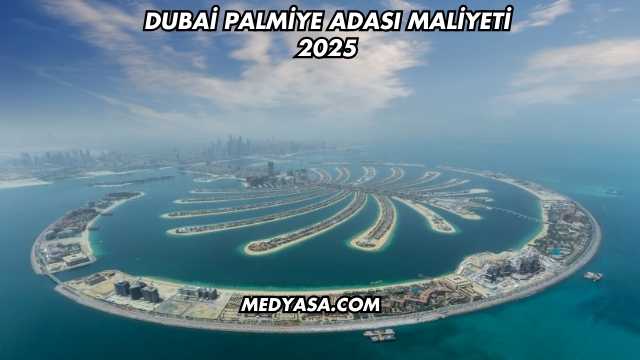 Dubai Palmiye Adası Maliyeti 2025