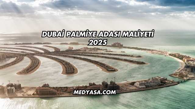Dubai Palmiye Adası Maliyeti 2025