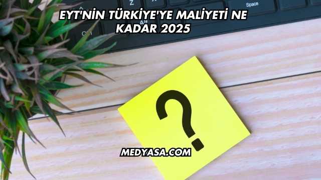 EYT'nin Türkiye'ye Maliyeti Ne Kadar 2025