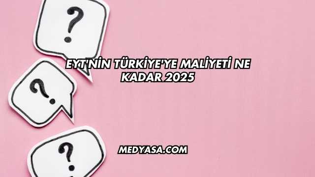 EYT'nin Türkiye'ye Maliyeti Ne Kadar 2025