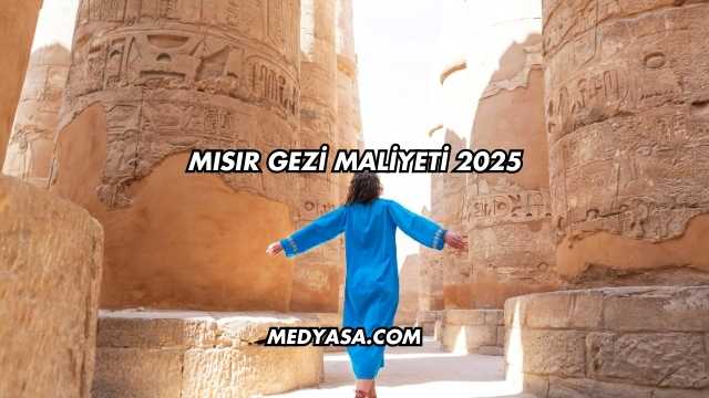 Mısır Gezi Maliyeti 2025