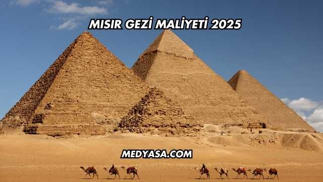 Mısır Gezi Maliyeti 2025