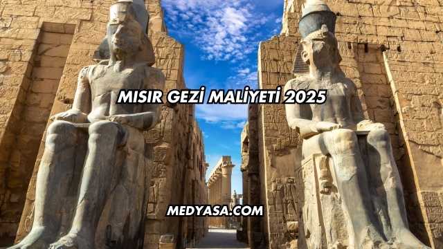 Mısır Gezi Maliyeti 2025