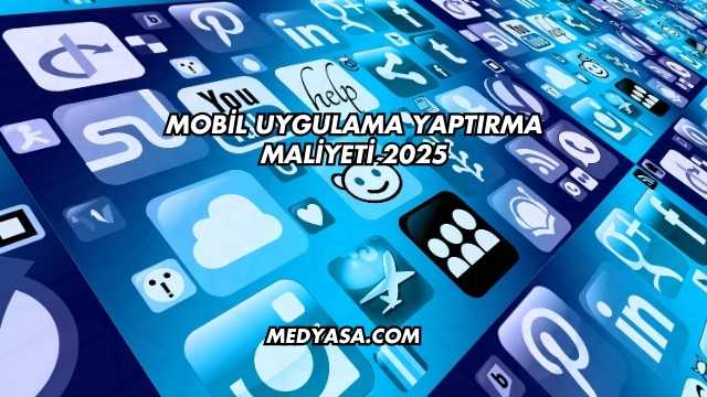 Mobil Uygulama Yaptırma Maliyeti 2025