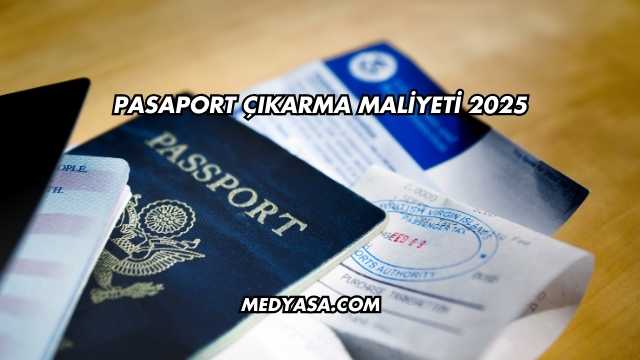 Pasaport Çıkarma Maliyeti 2025
