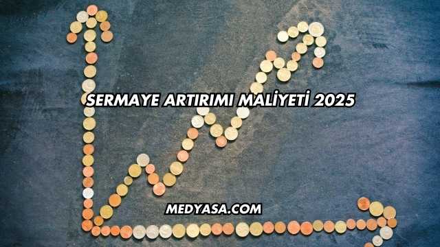 Sermaye Artırımı Maliyeti 2025