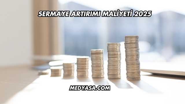 Sermaye Artırımı Maliyeti 2025