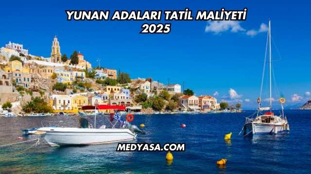 Yunan Adaları Tatil Maliyeti 2025